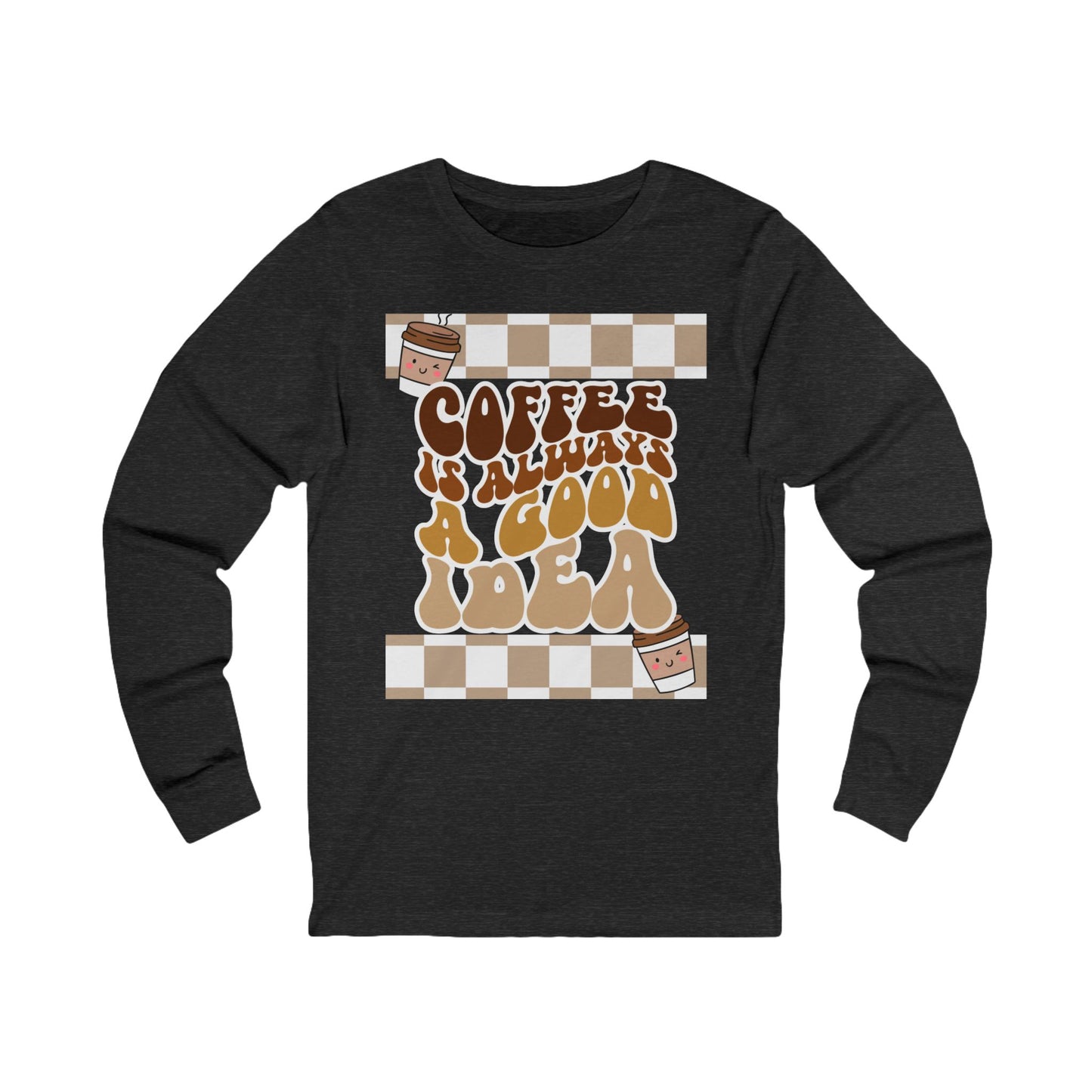 Coffee is Always a Good Idea Long Sleeve Tee, Cozy Tee for Coffee Lovers, Gift for Him, Gift for Her, Casual Wear, Everyday Style